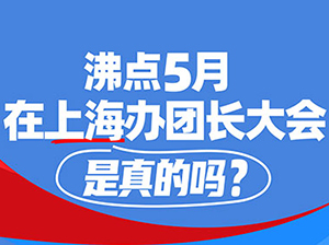 沸点会5月在上海办全国团长大会，是真的吗？