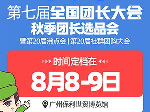 第七届全国团长大会  第20届沸点会暨20届社群团购大会  （广州）直播带货+社群团购货源展览会